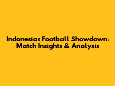 Indonesia's Football Showdown: Match Insights & Analysis