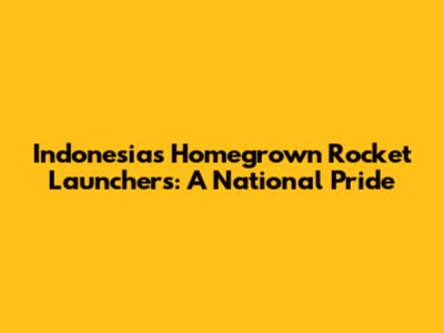 Indonesia's Homegrown Rocket Launchers: A National Pride