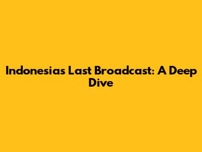 Indonesia's Last Broadcast: A Deep Dive