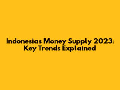 Indonesia's Money Supply 2023: Key Trends Explained