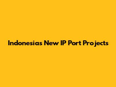 Indonesia's New IP Port Projects
