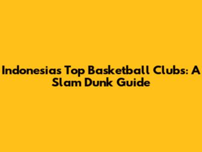 Indonesia's Top Basketball Clubs: A Slam Dunk Guide