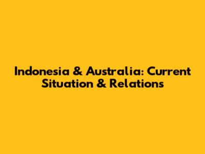 Indonesia & Australia: Current Situation & Relations
