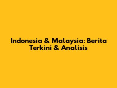 Indonesia & Malaysia: Berita Terkini & Analisis