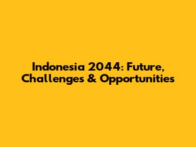 Indonesia 2044: Future, Challenges & Opportunities