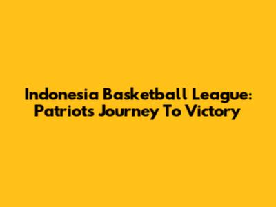 Indonesia Basketball League: Patriots' Journey To Victory