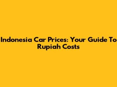 Indonesia Car Prices: Your Guide To Rupiah Costs