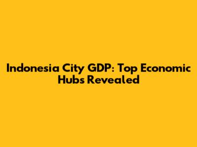 Indonesia City GDP: Top Economic Hubs Revealed