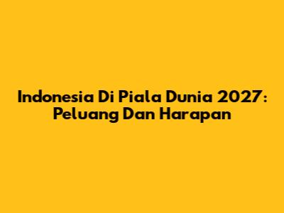Indonesia Di Piala Dunia 2027: Peluang Dan Harapan