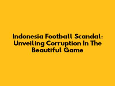 Indonesia Football Scandal: Unveiling Corruption In The Beautiful Game