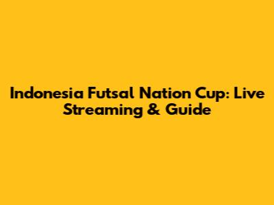 Indonesia Futsal Nation Cup: Live Streaming & Guide