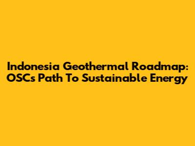 Indonesia Geothermal Roadmap: OSC's Path To Sustainable Energy