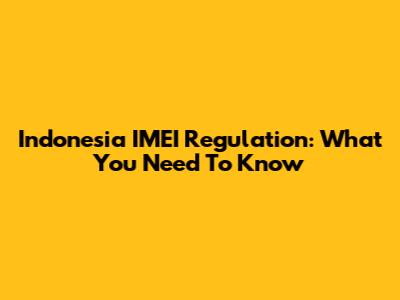 Indonesia IMEI Regulation: What You Need To Know