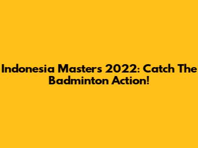 Indonesia Masters 2022: Catch The Badminton Action!