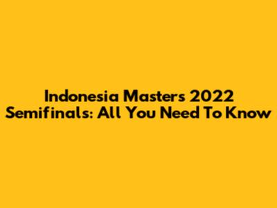 Indonesia Masters 2022 Semifinals: All You Need To Know
