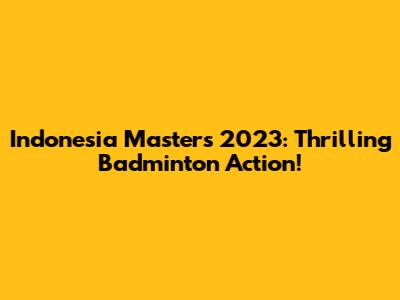 Indonesia Masters 2023: Thrilling Badminton Action!