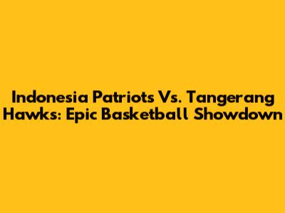 Indonesia Patriots Vs. Tangerang Hawks: Epic Basketball Showdown