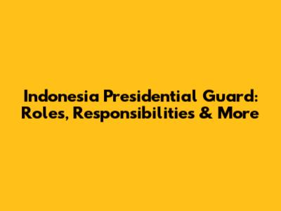 Indonesia Presidential Guard: Roles, Responsibilities & More