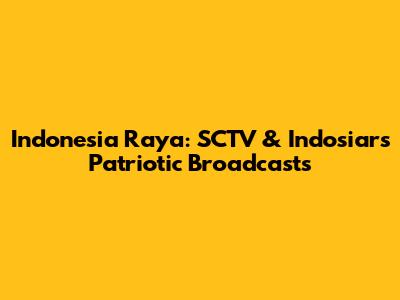 Indonesia Raya: SCTV & Indosiar's Patriotic Broadcasts