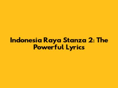 Indonesia Raya Stanza 2: The Powerful Lyrics