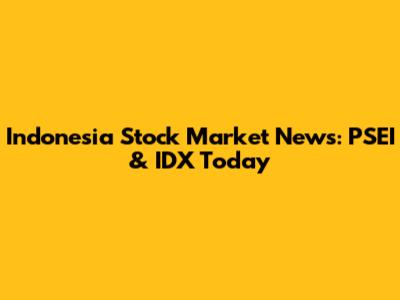 Indonesia Stock Market News: PSEI & IDX Today