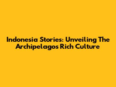 Indonesia Stories: Unveiling The Archipelago's Rich Culture
