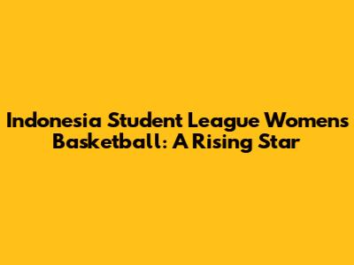 Indonesia Student League Women's Basketball: A Rising Star