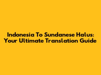 Indonesia To Sundanese Halus: Your Ultimate Translation Guide