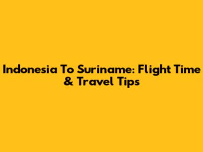 Indonesia To Suriname: Flight Time & Travel Tips