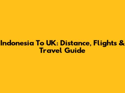 Indonesia To UK: Distance, Flights & Travel Guide
