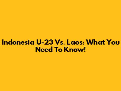 Indonesia U-23 Vs. Laos: What You Need To Know!