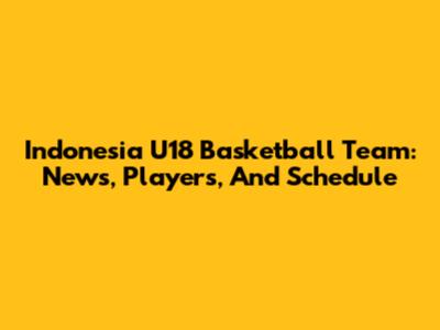 Indonesia U18 Basketball Team: News, Players, And Schedule