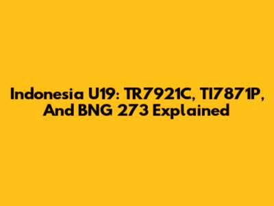 Indonesia U19: TR7921C, TI7871P, And BNG 273 Explained