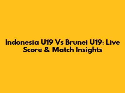 Indonesia U19 Vs Brunei U19: Live Score & Match Insights