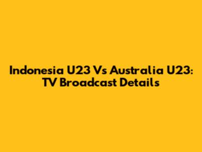 Indonesia U23 Vs Australia U23: TV Broadcast Details