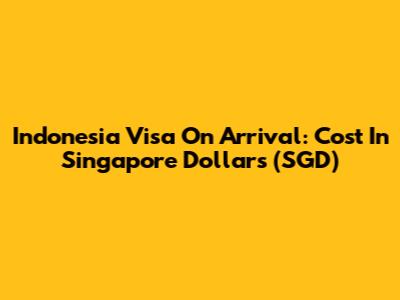 Indonesia Visa On Arrival: Cost In Singapore Dollars (SGD)