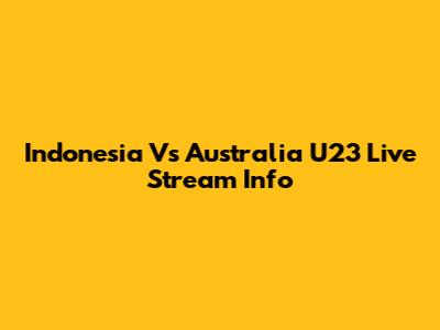 Indonesia Vs Australia U23 Live Stream Info