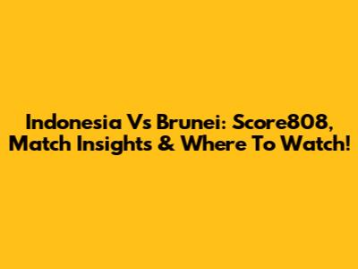 Indonesia Vs Brunei: Score808, Match Insights & Where To Watch!