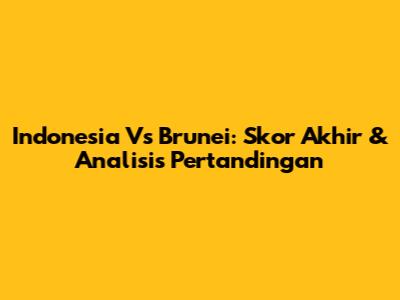 Indonesia Vs Brunei: Skor Akhir & Analisis Pertandingan