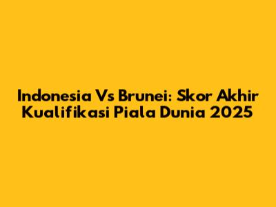 Indonesia Vs Brunei: Skor Akhir Kualifikasi Piala Dunia 2025