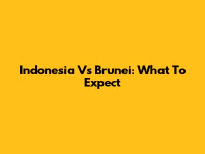 Indonesia Vs Brunei: What To Expect