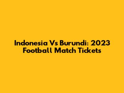 Indonesia Vs Burundi: 2023 Football Match Tickets