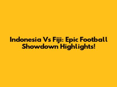 Indonesia Vs Fiji: Epic Football Showdown Highlights!