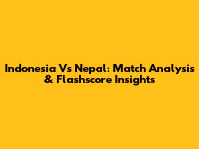Indonesia Vs Nepal: Match Analysis & Flashscore Insights