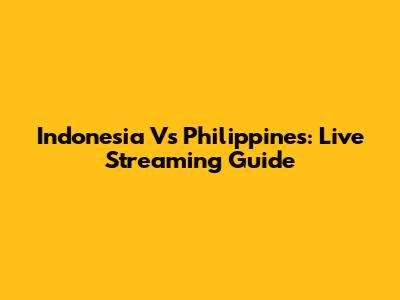 Indonesia Vs Philippines: Live Streaming Guide