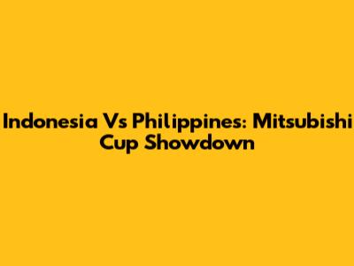 Indonesia Vs Philippines: Mitsubishi Cup Showdown