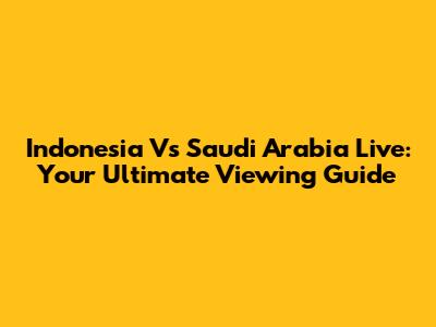 Indonesia Vs Saudi Arabia Live: Your Ultimate Viewing Guide