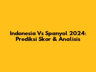 Indonesia Vs Spanyol 2024: Prediksi Skor & Analisis
