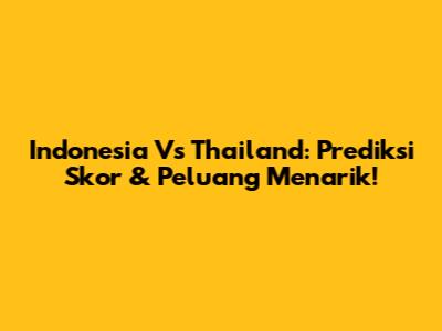 Indonesia Vs Thailand: Prediksi Skor & Peluang Menarik!