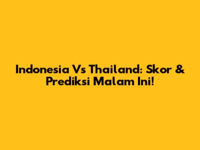 Indonesia Vs Thailand: Skor & Prediksi Malam Ini!